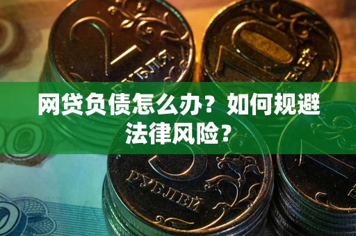 武汉网贷负债怎么办？如何规避法律风险？