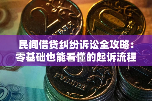 武汉民间借贷纠纷诉讼全攻略：零基础也能看懂的起诉流程与证据整理指南