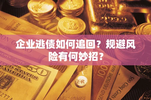 武汉企业逃债如何追回？规避风险有何妙招？