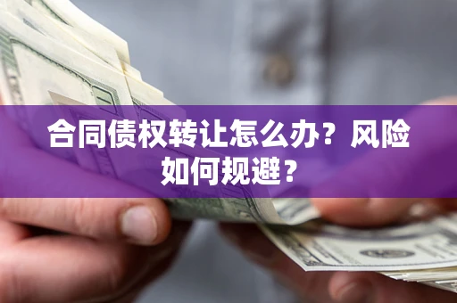 武汉合同债权转让怎么办？风险如何规避？