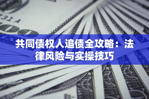 武汉共同债权人追债全攻略：法律风险与实操技巧