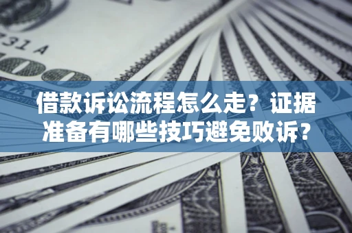 武汉借款诉讼流程怎么走？证据准备有哪些技巧避免败诉？