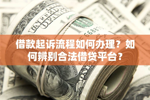 武汉借款起诉流程如何办理？如何辨别合法借贷平台？