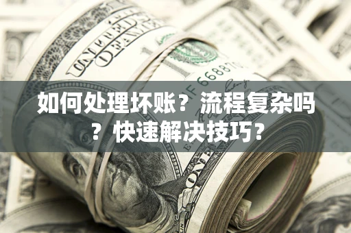 武汉如何处理坏账？流程复杂吗？快速解决技巧？