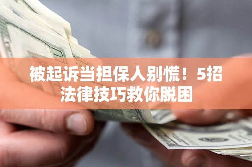 武汉被起诉当担保人别慌！5招法律技巧救你脱困