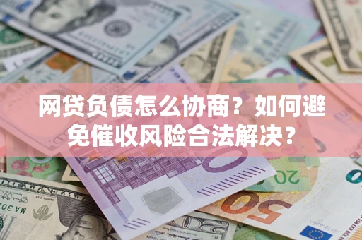 武汉网贷负债怎么协商？如何避免催收风险合法解决？