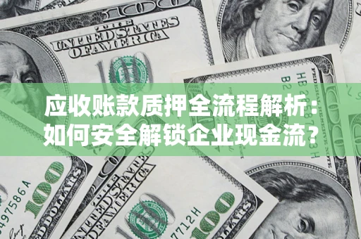 武汉应收账款质押全流程解析：如何安全解锁企业现金流？