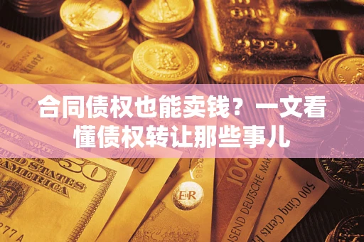 武汉合同债权也能卖钱？一文看懂债权转让那些事儿