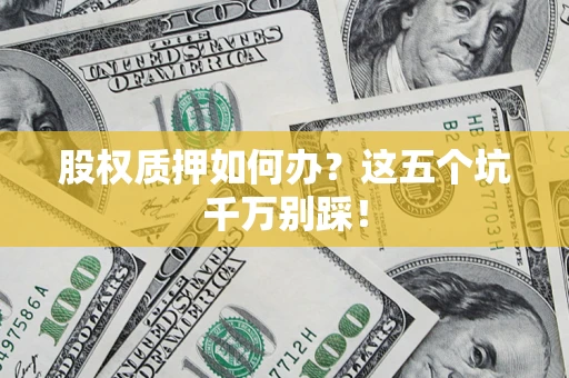武汉股权质押如何办？这五个坑千万别踩！