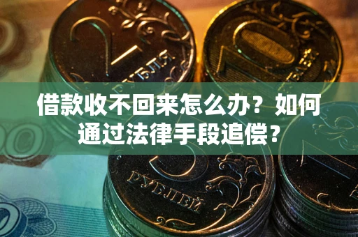 武汉借款收不回来怎么办？如何通过法律手段追偿？