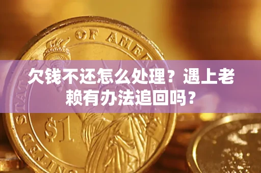 武汉欠钱不还怎么处理？遇上老赖有办法追回吗？