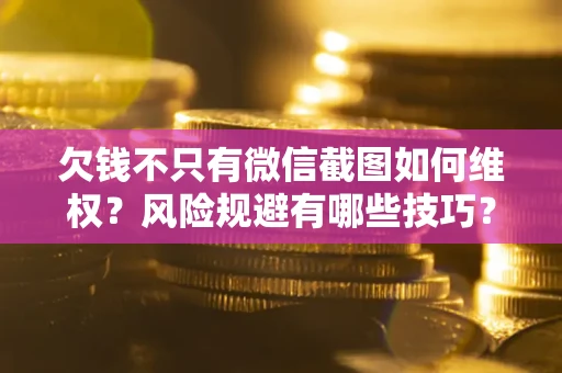 武汉欠钱不只有微信截图如何维权？风险规避有哪些技巧？
