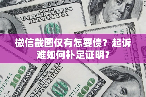 武汉微信截图仅有怎要债？起诉难如何补足证明？
