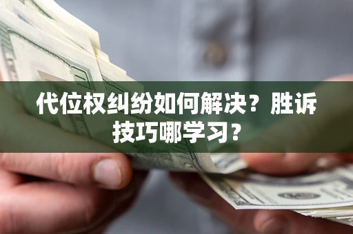 武汉代位权纠纷如何解决？胜诉技巧哪学习？