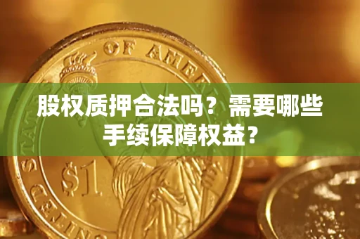 武汉股权质押合法吗？需要哪些手续保障权益？