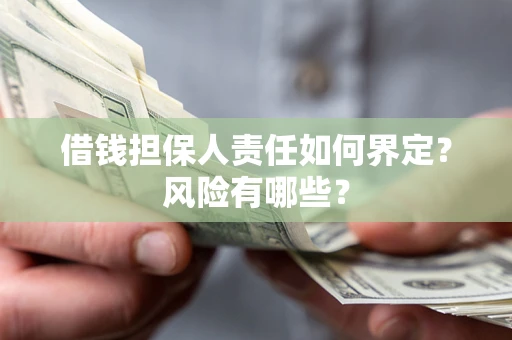武汉借钱担保人责任如何界定？风险有哪些？