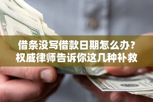 武汉借条没写借款日期怎么办？权威律师告诉你这几种补救方法！