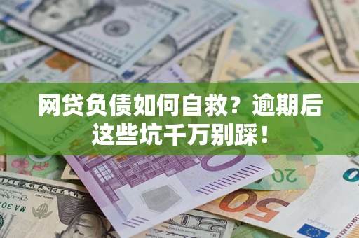 武汉网贷负债如何自救？逾期后这些坑千万别踩！