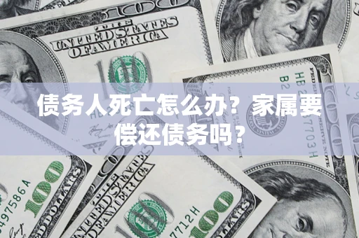 武汉债务人死亡怎么办？家属要偿还债务吗？