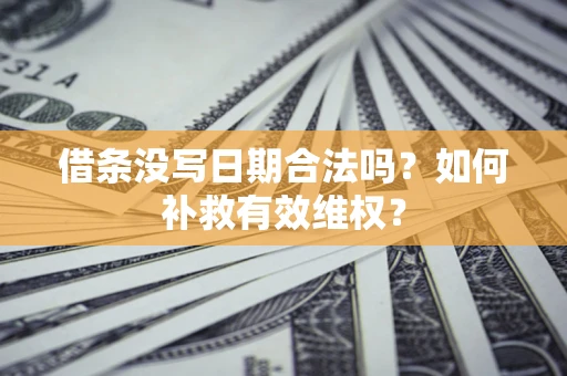 武汉借条没写日期合法吗？如何补救有效维权？
