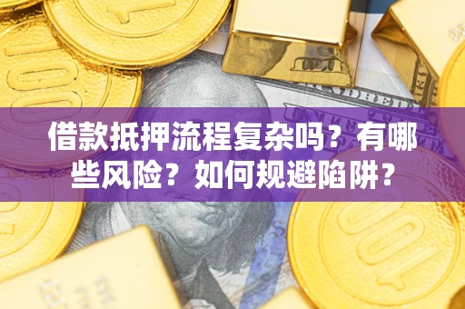 武汉借款抵押流程复杂吗？有哪些风险？如何规避陷阱？