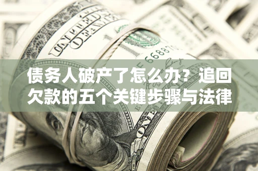 武汉债务人破产了怎么办？追回欠款的五个关键步骤与法律策略