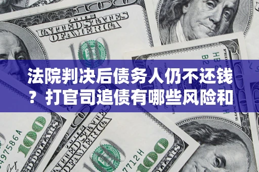 武汉法院判决后债务人仍不还钱？打官司追债有哪些风险和技巧？