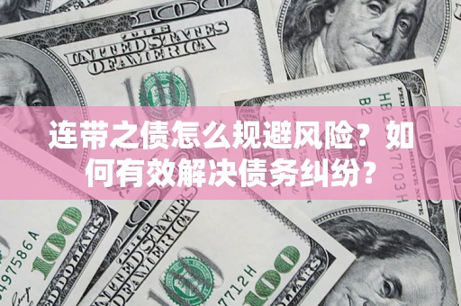 武汉连带之债怎么规避风险？如何有效解决债务纠纷？