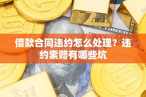 武汉借款合同违约怎么处理？违约索赔有哪些坑