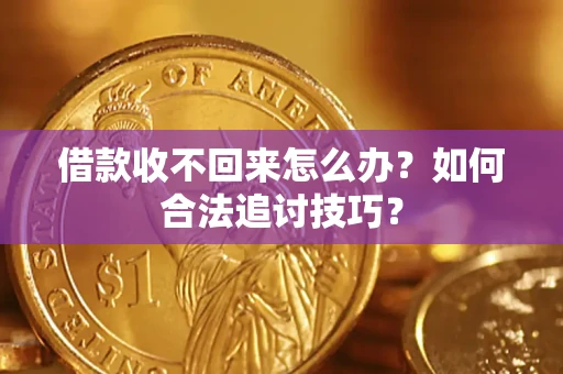 武汉借款收不回来怎么办？如何合法追讨技巧？
