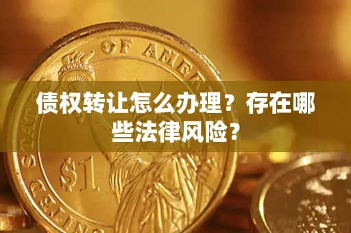 武汉债权转让怎么办理？存在哪些法律风险？
