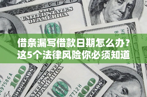 武汉借条漏写借款日期怎么办？这5个法律风险你必须知道