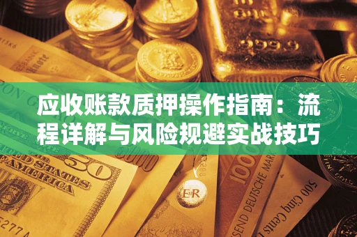 武汉应收账款质押操作指南：流程详解与风险规避实战技巧