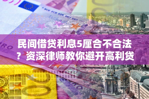 武汉民间借贷利息5厘合不合法？资深律师教你避开高利贷陷阱