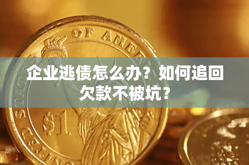 武汉企业逃债怎么办？如何追回欠款不被坑？