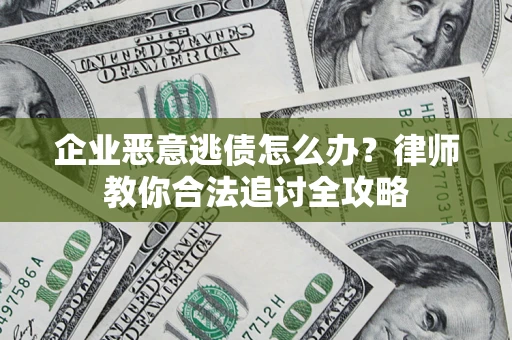武汉企业恶意逃债怎么办？律师教你合法追讨全攻略