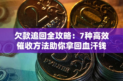武汉欠款追回全攻略：7种高效催收方法助你拿回血汗钱