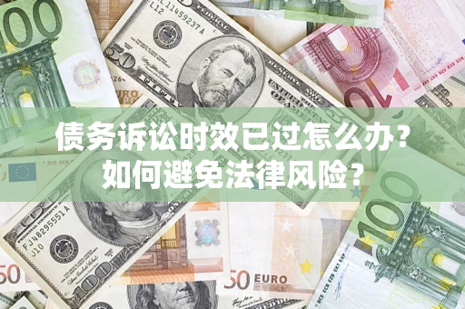 武汉债务诉讼时效已过怎么办？如何避免法律风险？