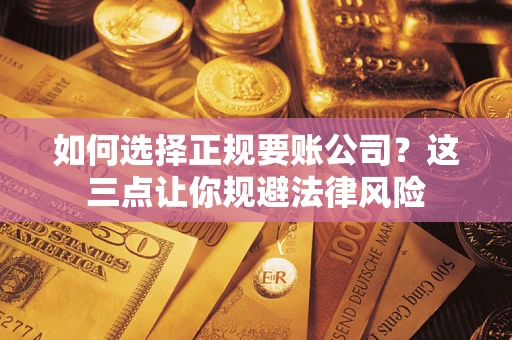武汉如何选择正规要账公司？这三点让你规避法律风险