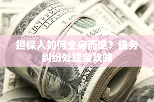 武汉担保人如何全身而退？债务纠纷处理全攻略