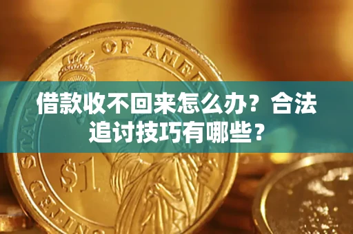 武汉借款收不回来怎么办？合法追讨技巧有哪些？