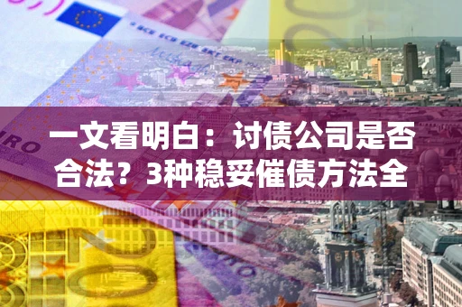 武汉一文看明白：讨债公司是否合法？3种稳妥催债方法全解析