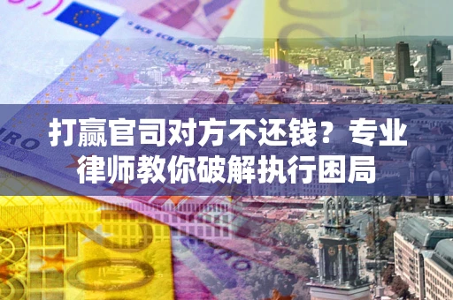 武汉打赢官司对方不还钱？专业律师教你破解执行困局
