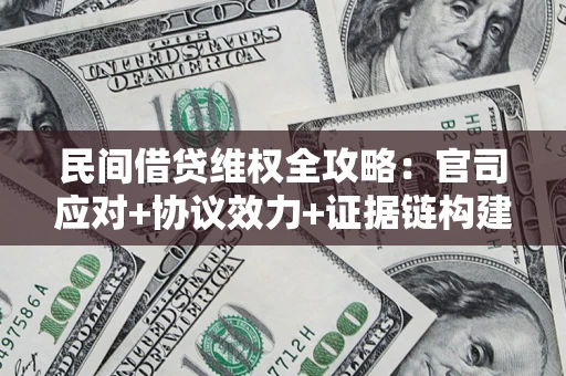 武汉民间借贷维权全攻略：官司应对+协议效力+证据链构建指南