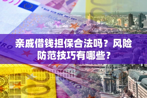 武汉亲戚借钱担保合法吗？风险防范技巧有哪些？