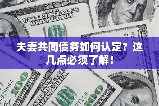 武汉夫妻共同债务如何认定？这几点必须了解！