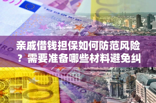 武汉亲戚借钱担保如何防范风险？需要准备哪些材料避免纠纷？