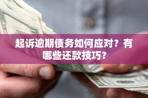武汉起诉逾期债务如何应对？有哪些还款技巧？