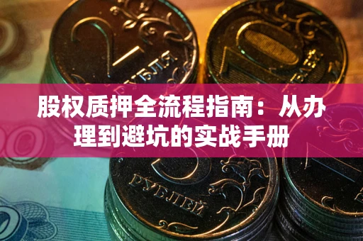 武汉股权质押全流程指南：从办理到避坑的实战手册