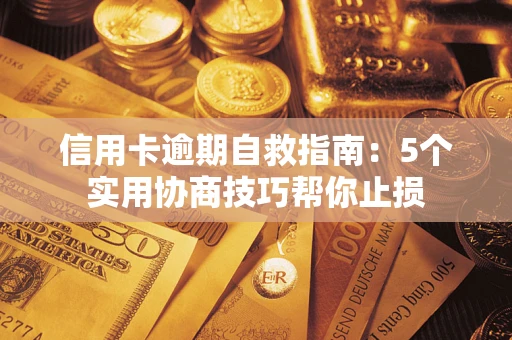 武汉信用卡逾期自救指南：5个实用协商技巧帮你止损